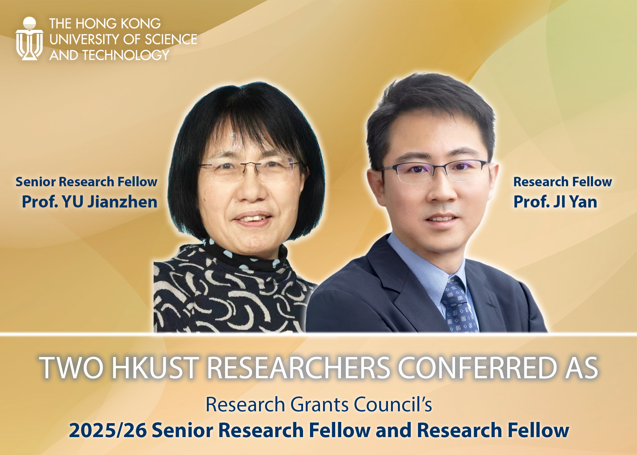 Prof. YU Jianzhen (left) and Prof. JI Yan (right) have been selected for fellowship awards under the 2025/26 Research Grants Council (RGC)’s Senior Research Fellow Scheme (SRFS) and Research Fellow Scheme (RFS) respectively.